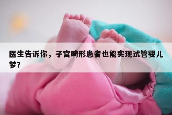 医生告诉你，子宫畸形患者也能实现试管婴儿梦？