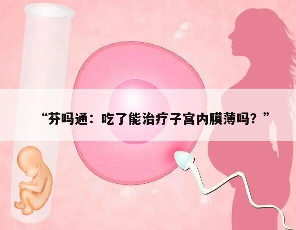 “芬吗通：吃了能治疗子宫内膜薄吗？”