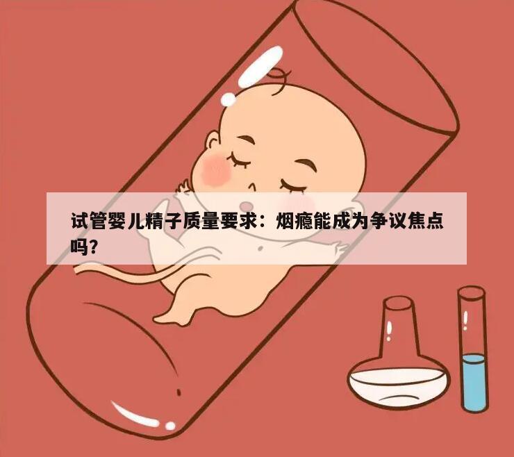 试管婴儿精子质量要求：烟瘾能成为争议焦点吗？
