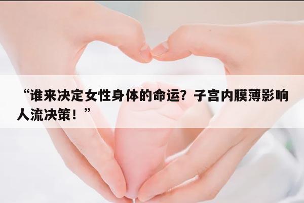 “谁来决定女性身体的命运？子宫内膜薄影响人流决策！”