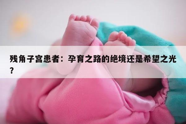 残角子宫患者：孕育之路的绝境还是希望之光？