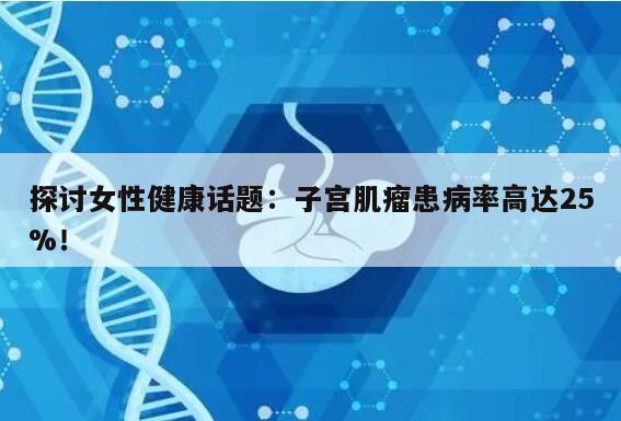 探讨女性健康话题:子宫肌瘤患病率高达25%!