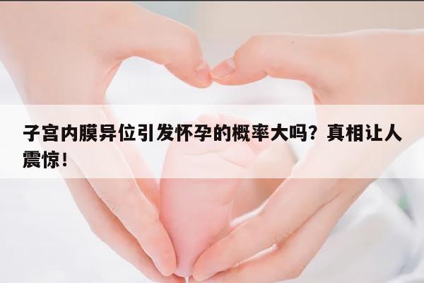 子宫内膜异位引发怀孕的概率大吗?真相让人震惊!
