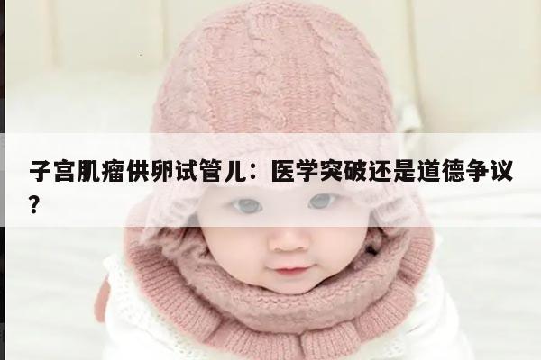子宫肌瘤供卵试管儿：医学突破还是道德争议？
