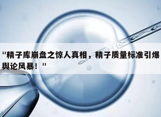 "精子库崩盘之惊人真相，精子质量标准引爆舆论风暴！"