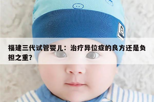 福建三代试管婴儿：治疗异位症的良方还是负担之重？