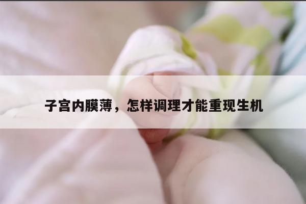 子宫内膜薄，怎样调理才能重现生机