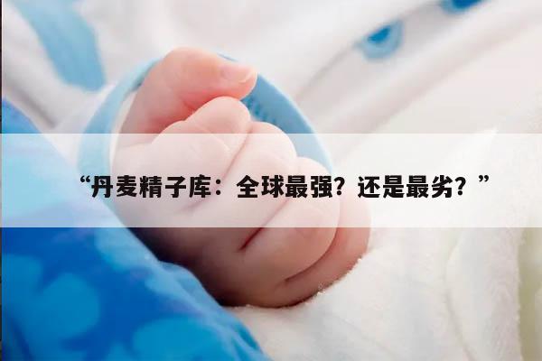 “丹麦精子库:全球最强?还是最劣?”