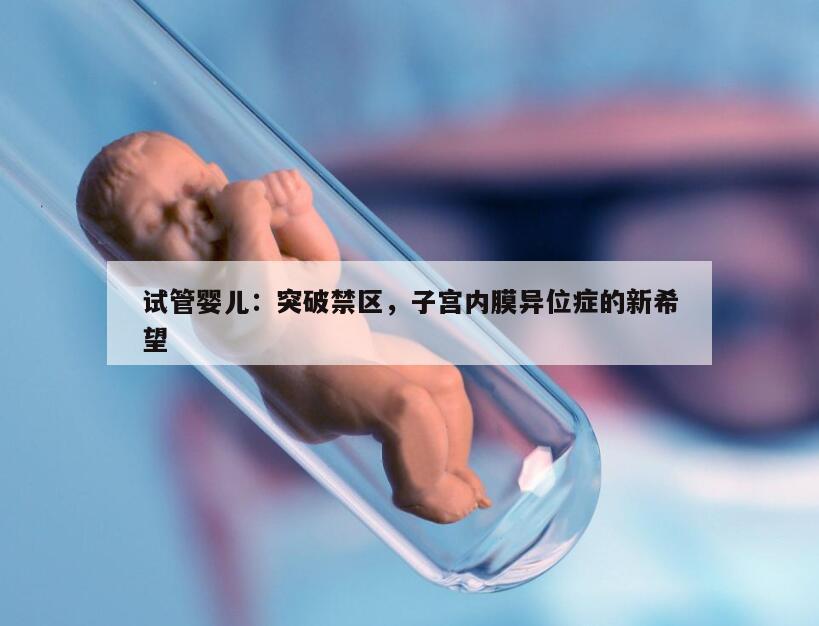 试管婴儿：突破禁区，子宫内膜异位症的新希望
