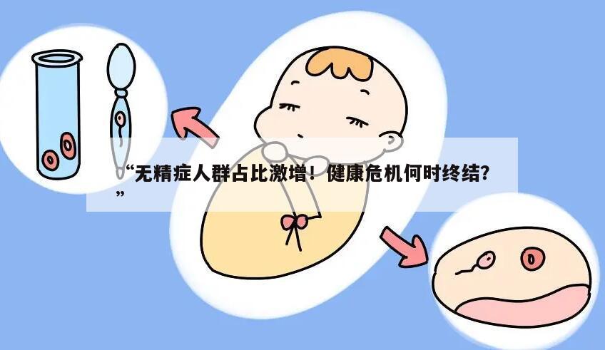“无精症人群占比激增!健康危机何时终结?”
