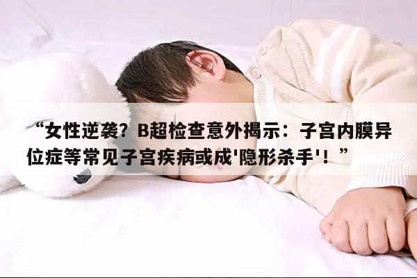 “女性逆袭？B超检查意外揭示：子宫内膜异位症等常见子宫疾病或成'隐形杀手'！”