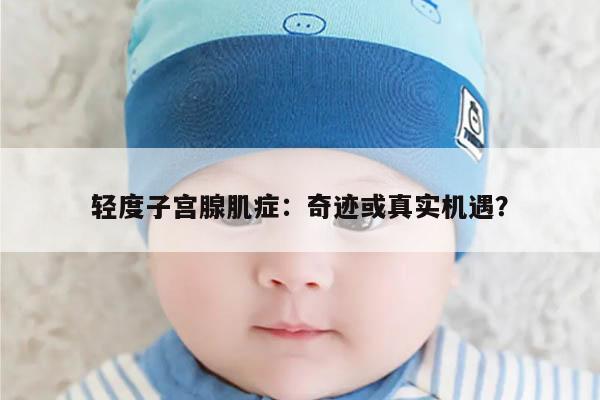 轻度子宫腺肌症:奇迹或真实机遇?