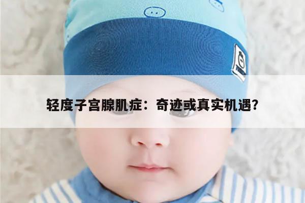 轻度子宫腺肌症：奇迹或真实机遇？