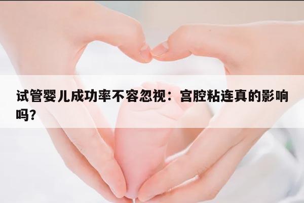 试管婴儿成功率不容忽视：宫腔粘连真的影响吗？