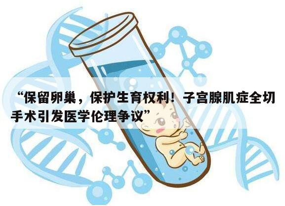 “保留卵巢，保护生育权利！子宫腺肌症全切手术引发医学伦理争议”