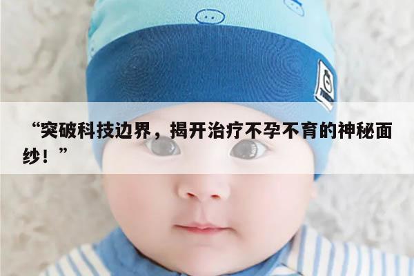 “突破科技边界,揭开治疗不孕不育的神秘面纱!”