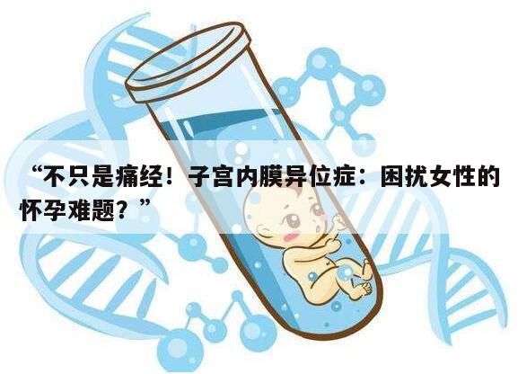 “不只是痛经！子宫内膜异位症：困扰女性的怀孕难题？”