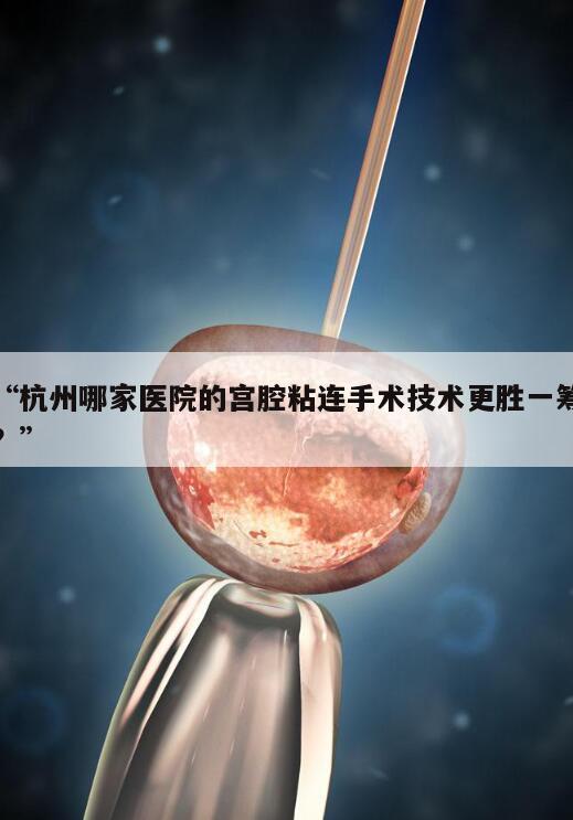 “杭州哪家医院的宫腔粘连手术技术更胜一筹?”