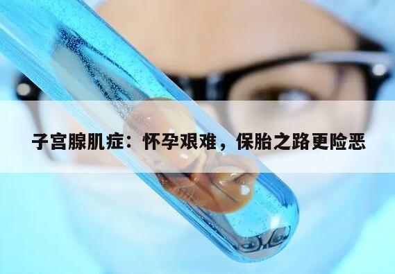 子宫腺肌症：怀孕艰难，保胎之路更险恶