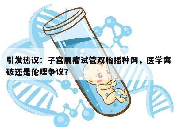 引发热议:子宫肌瘤试管双胎播种网,医学突破还是伦理争议?