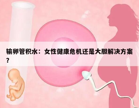 输卵管积水：女性健康危机还是大胆解决方案？