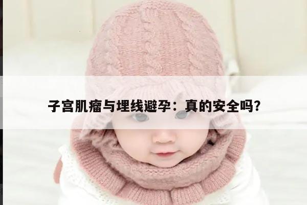 子宫肌瘤与埋线避孕：真的安全吗？