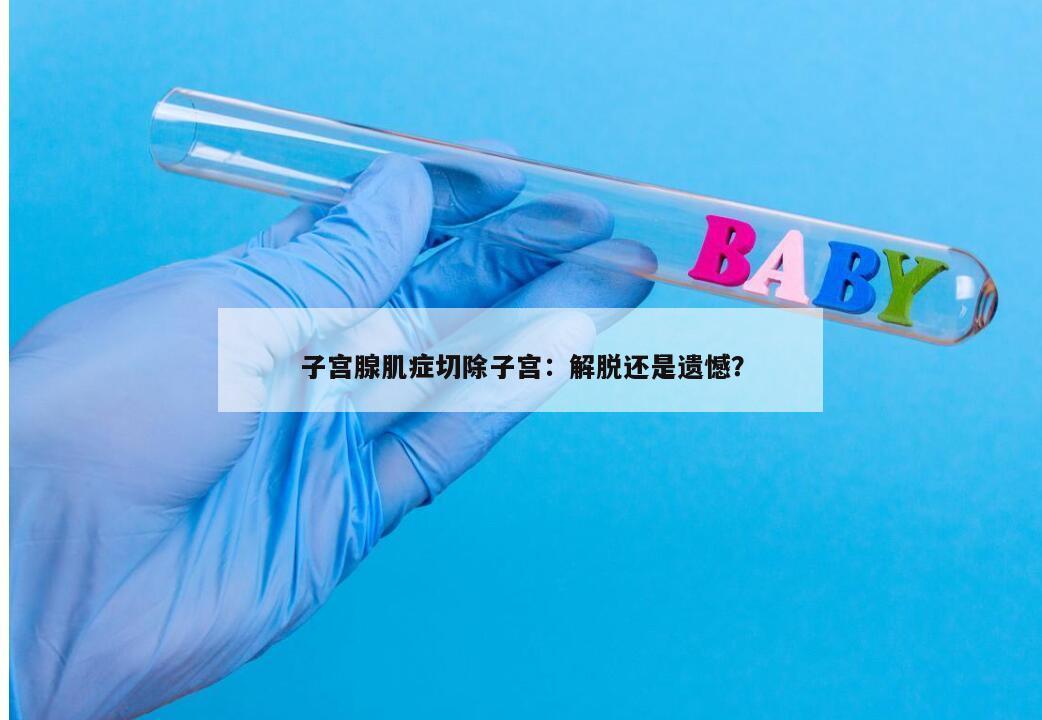 子宫腺肌症切除子宫：解脱还是遗憾？