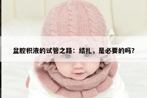 盆腔积液的试管之路：结扎，是必要的吗？