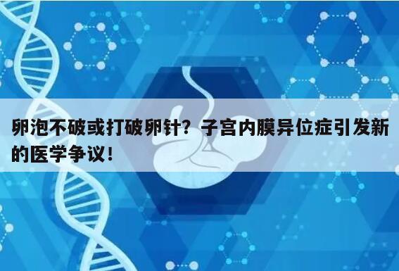 卵泡不破或打破卵针?子宫内膜异位症引发新的医学争议!