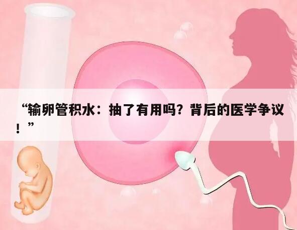 “输卵管积水：抽了有用吗？背后的医学争议！”