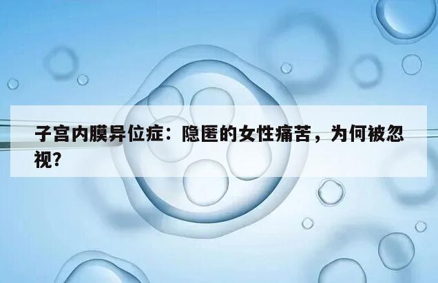 子宫内膜异位症:隐匿的女性痛苦,为何被忽视?