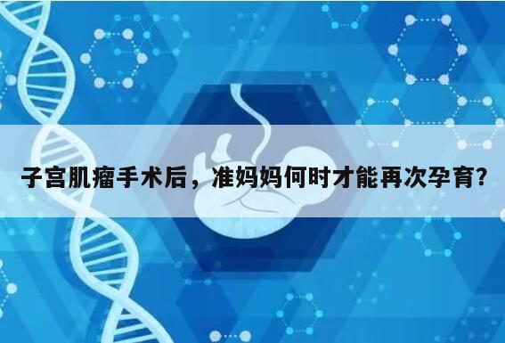 子宫肌瘤手术后,准妈妈何时才能再次孕育?