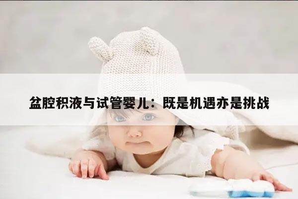 盆腔积液与试管婴儿:既是机遇亦是挑战