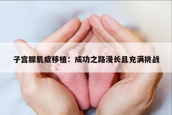 子宫腺肌症移植:成功之路漫长且充满挑战