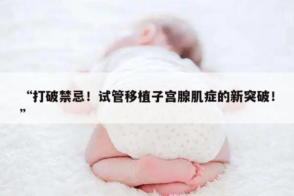 “打破禁忌!试管移植子宫腺肌症的新突破!”