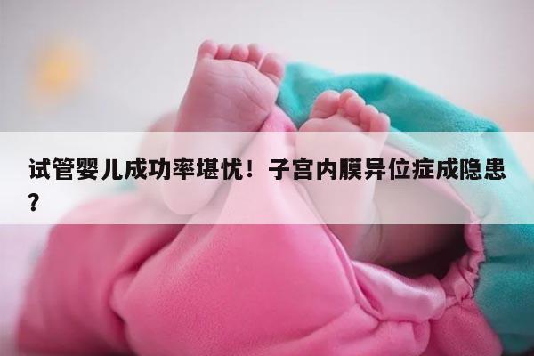 试管婴儿成功率堪忧!子宫内膜异位症成隐患?