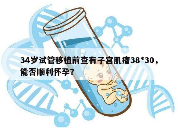 34岁试管移植前查有子宫肌瘤38*30,能否顺利怀孕?