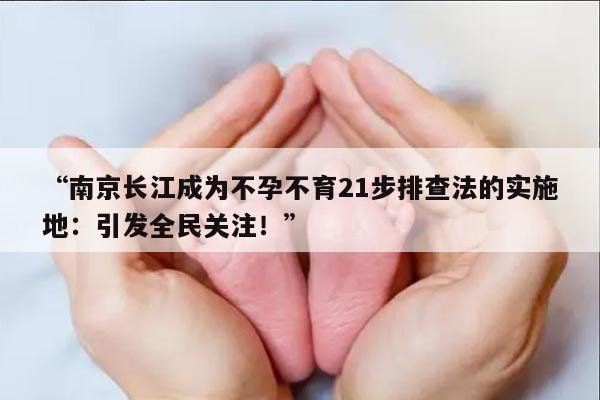 “南京长江成为不孕不育21步排查法的实施地:引发全民关注!”