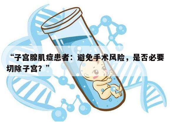 “子宫腺肌症患者：避免手术风险，是否必要切除子宫？”