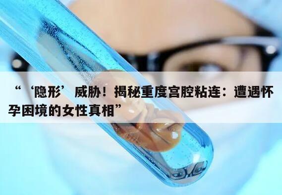 揭秘重度宫腔粘连：遭遇怀孕困境的女性真相