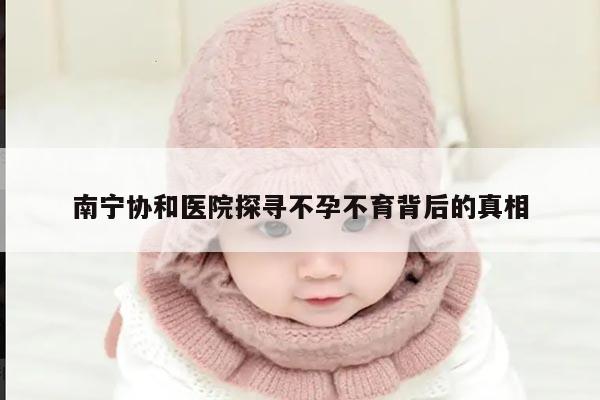 南宁协和医院探寻不孕不育背后的真相