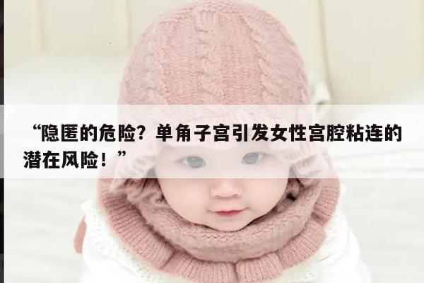 “隐匿的危险？单角子宫引发女性宫腔粘连的潜在风险！”