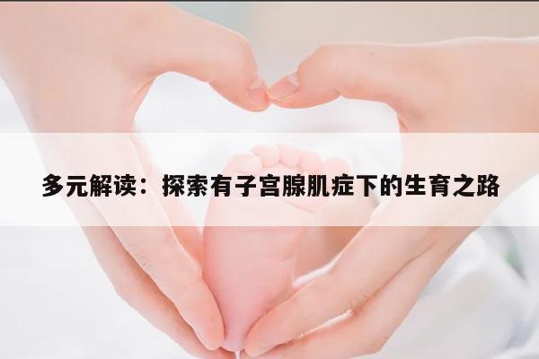 多元解读:探索有子宫腺肌症下的生育之路