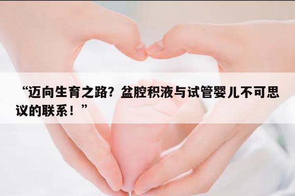 迈向生育之路?盆腔积液与试管婴儿不可思议的联系!