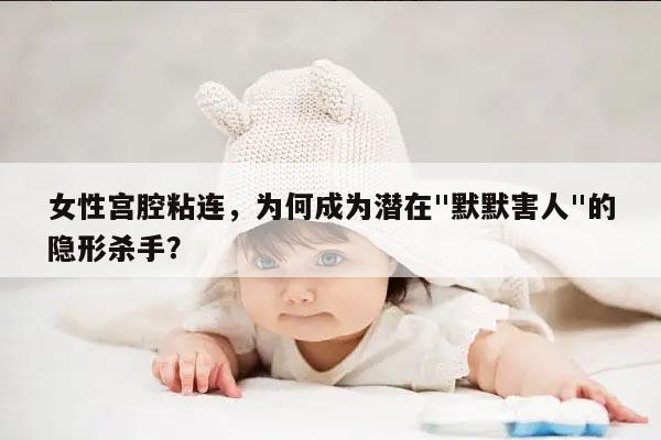 女性宫腔粘连,为何成为潜在"默默害人"的隐形杀手?