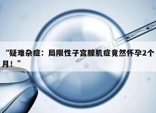 疑难杂症:局限性子宫腺肌症竟然怀孕2个月!