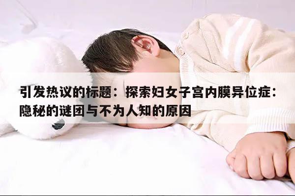 探索妇女子宫内膜异位症:隐秘的谜团与不为人知的原因