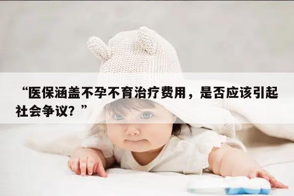 “医保涵盖不孕不育治疗费用，是否应该引起社会争议？”