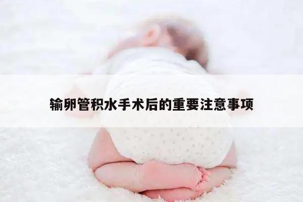 输卵管积水手术后的重要注意事项