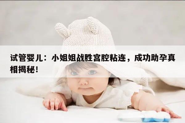 试管婴儿：小姐姐战胜宫腔粘连，成功助孕真相揭秘！